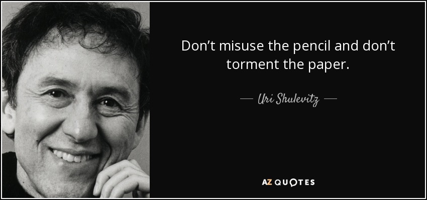 Don’t misuse the pencil and don’t torment the paper. - Uri Shulevitz