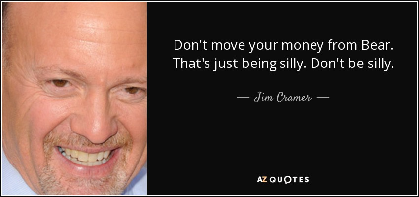 Don't move your money from Bear. That's just being silly. Don't be silly. - Jim Cramer