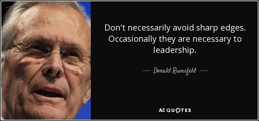 Don't necessarily avoid sharp edges. Occasionally they are necessary to leadership. - Donald Rumsfeld