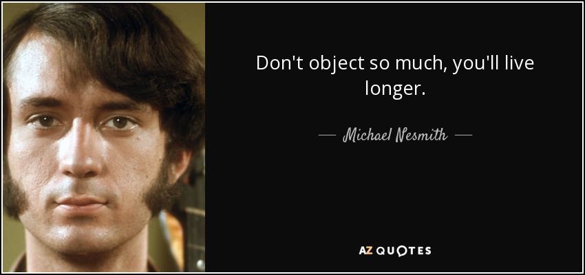 Don't object so much, you'll live longer. - Michael Nesmith