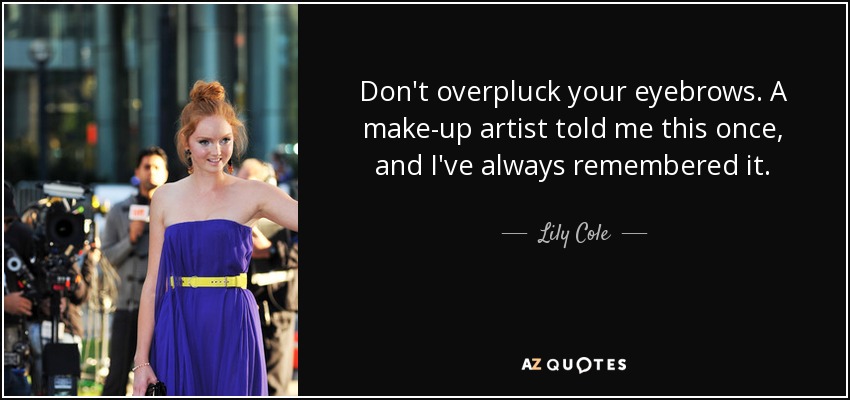 Don't overpluck your eyebrows. A make-up artist told me this once, and I've always remembered it. - Lily Cole