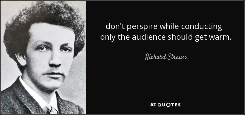 don't perspire while conducting - only the audience should get warm. - Richard Strauss