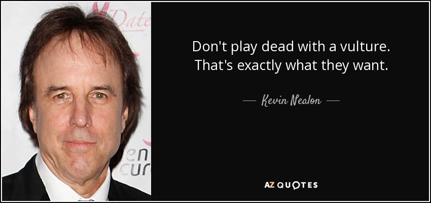 Don't play dead with a vulture. That's exactly what they want. - Kevin Nealon