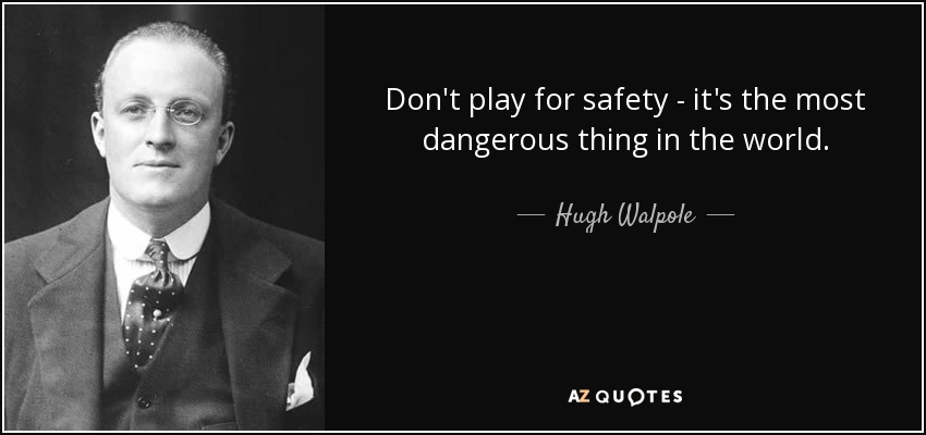 Don't play for safety - it's the most dangerous thing in the world. - Hugh Walpole