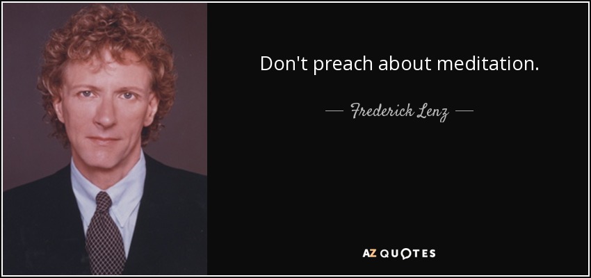 Don't preach about meditation. - Frederick Lenz