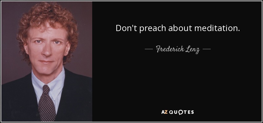 Don't preach about meditation. - Frederick Lenz