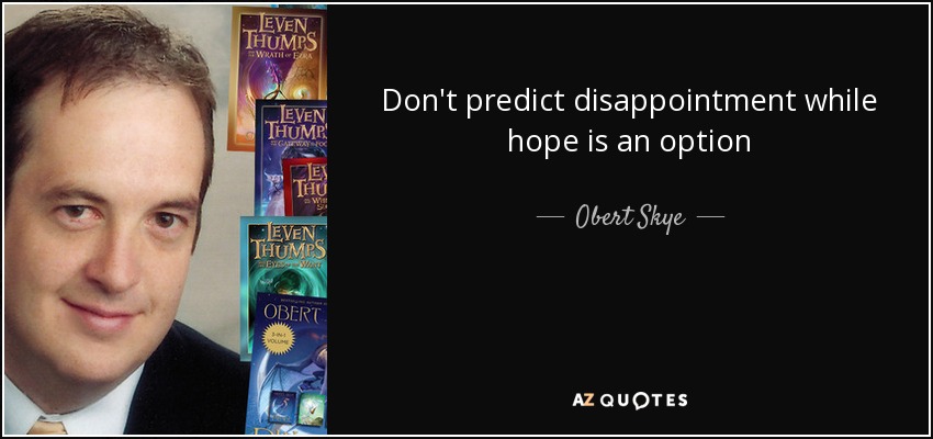Don't predict disappointment while hope is an option - Obert Skye