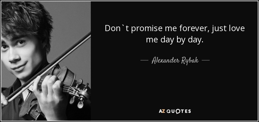 Don`t promise me forever, just love me day by day. - Alexander Rybak