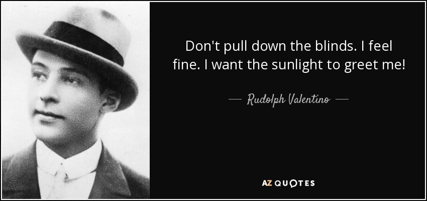 Don't pull down the blinds. I feel fine. I want the sunlight to greet me! - Rudolph Valentino