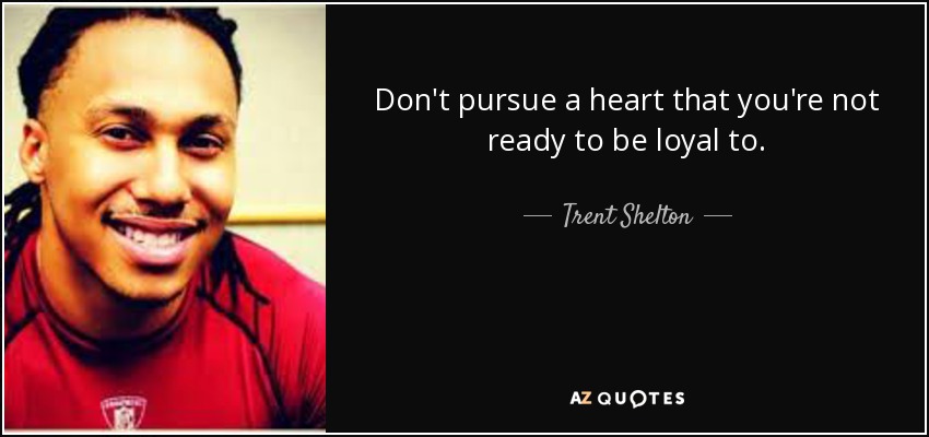 Don't pursue a heart that you're not ready to be loyal to. - Trent Shelton