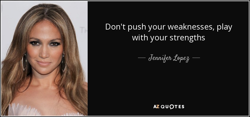 Don't push your weaknesses, play with your strengths - Jennifer Lopez