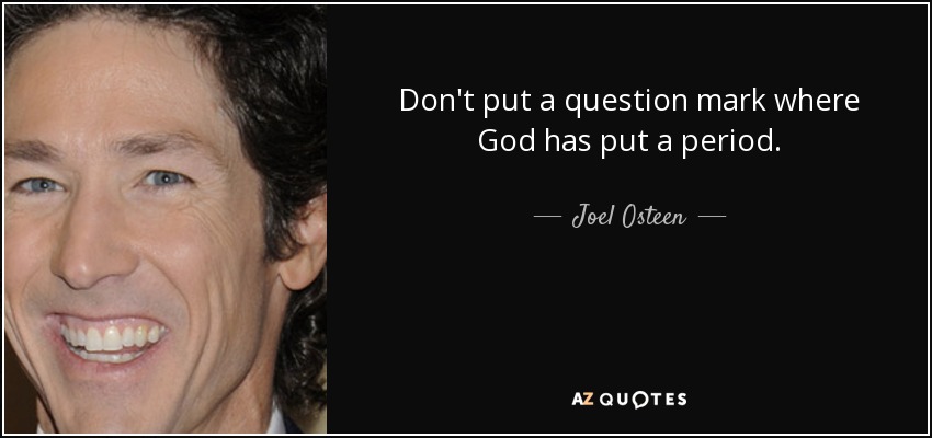 Don't put a question mark where God has put a period. - Joel Osteen