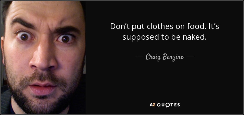 Don’t put clothes on food. It’s supposed to be naked. - Craig Benzine