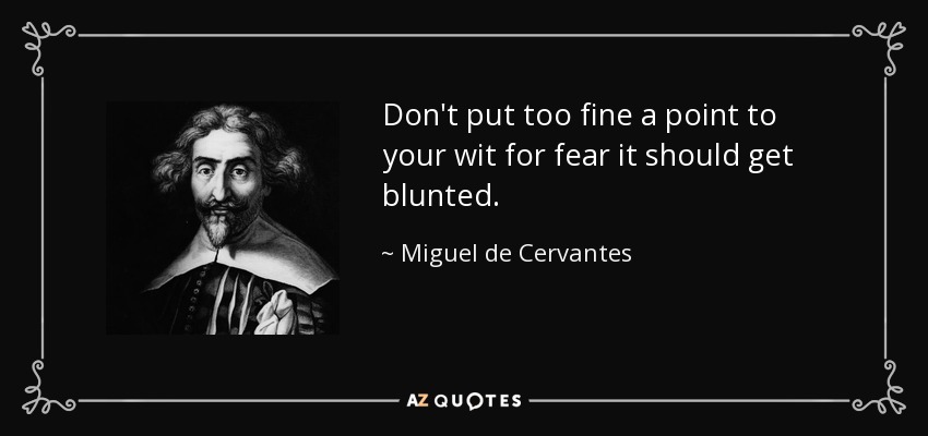 Don't put too fine a point to your wit for fear it should get blunted. - Miguel de Cervantes
