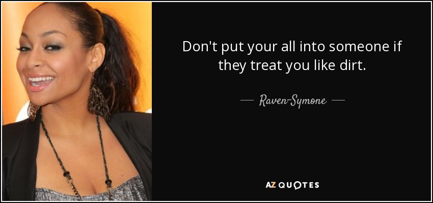 Don't put your all into someone if they treat you like dirt. - Raven-Symone