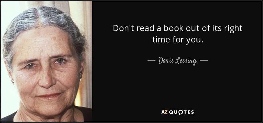 Don't read a book out of its right time for you. - Doris Lessing