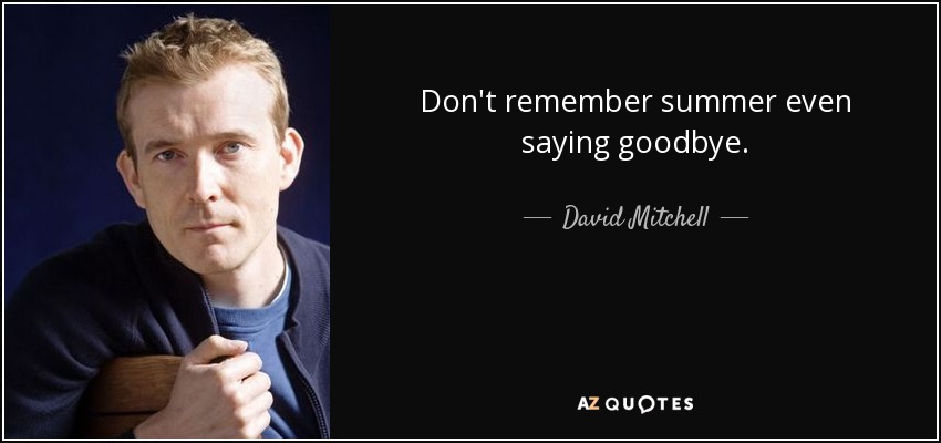 Don't remember summer even saying goodbye. - David Mitchell