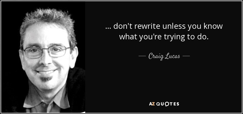. . . don't rewrite unless you know what you're trying to do. - Craig Lucas