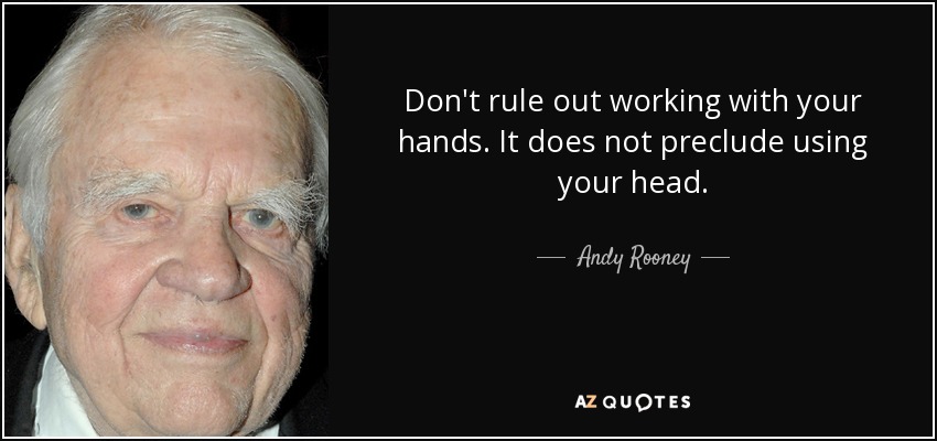 Don't rule out working with your hands. It does not preclude using your head. - Andy Rooney