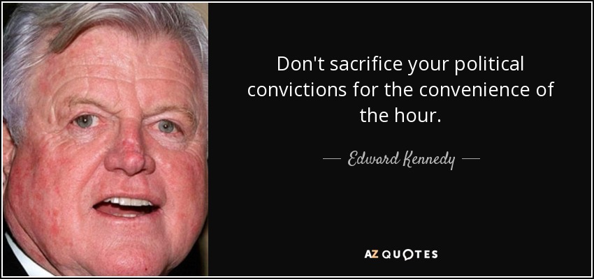 Don't sacrifice your political convictions for the convenience of the hour. - Edward Kennedy