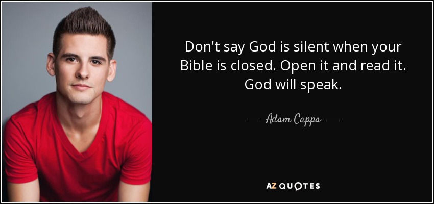 Don't say God is silent when your Bible is closed. Open it and read it. God will speak. - Adam Cappa