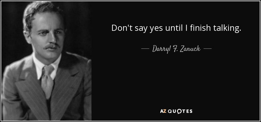 Don't say yes until I finish talking. - Darryl F. Zanuck