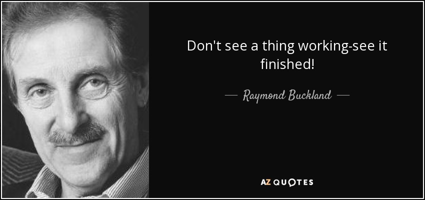 Don't see a thing working-see it finished! - Raymond Buckland