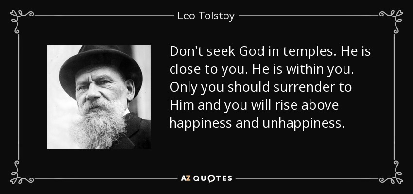 Don't seek God in temples. He is close to you. He is within you. Only you should surrender to Him and you will rise above happiness and unhappiness. - Leo Tolstoy