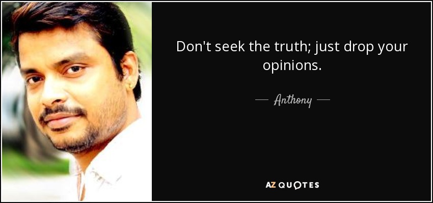 Don't seek the truth; just drop your opinions. - Anthony