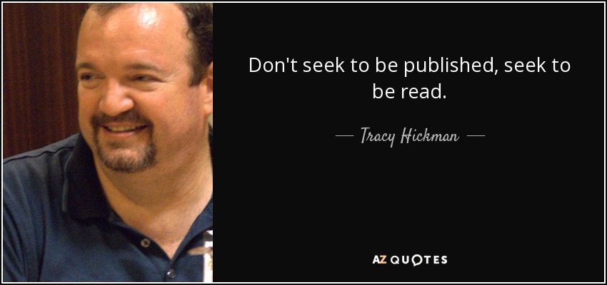 Don't seek to be published, seek to be read. - Tracy Hickman