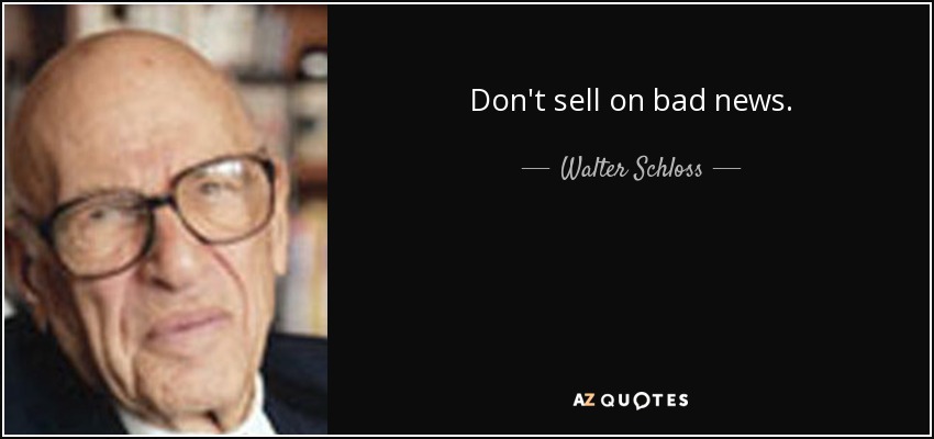Don't sell on bad news. - Walter Schloss