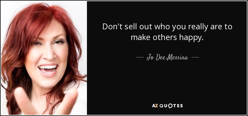 Don't sell out who you really are to make others happy. - Jo Dee Messina