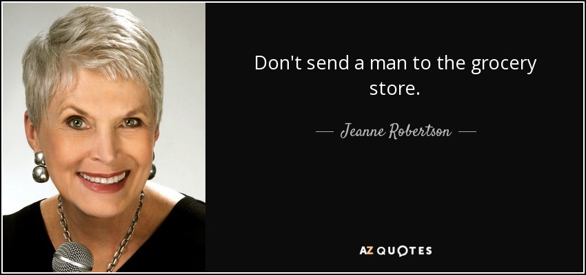 Don't send a man to the grocery store. - Jeanne Robertson