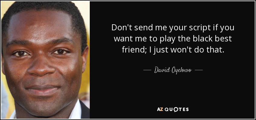 Don't send me your script if you want me to play the black best friend; I just won't do that. - David Oyelowo