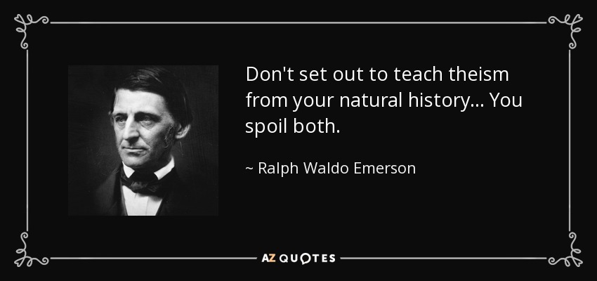 Don't set out to teach theism from your natural history... You spoil both. - Ralph Waldo Emerson