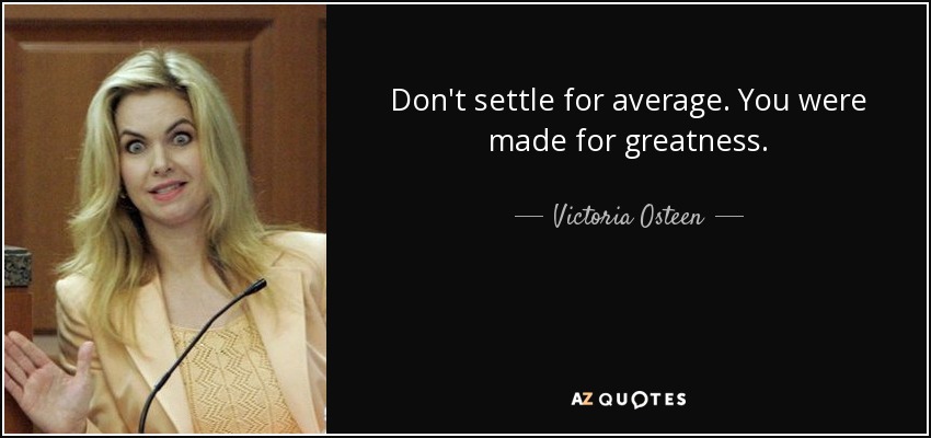 Don't settle for average. You were made for greatness. - Victoria Osteen