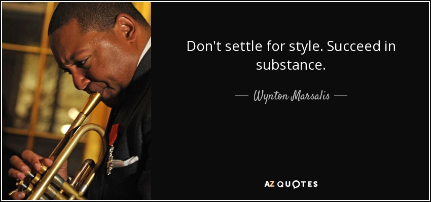 Don't settle for style. Succeed in substance. - Wynton Marsalis