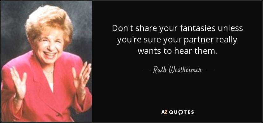 Don't share your fantasies unless you're sure your partner really wants to hear them. - Ruth Westheimer