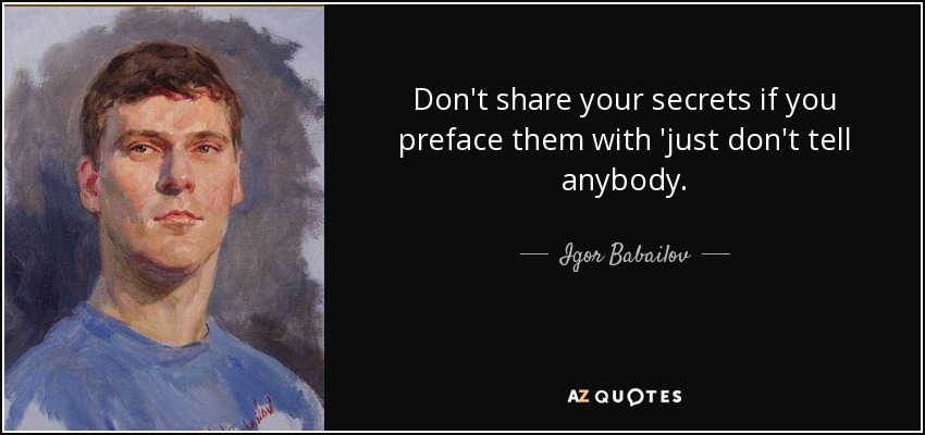 Don't share your secrets if you preface them with 'just don't tell anybody. - Igor Babailov