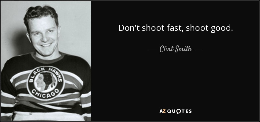 Don't shoot fast, shoot good. - Clint Smith