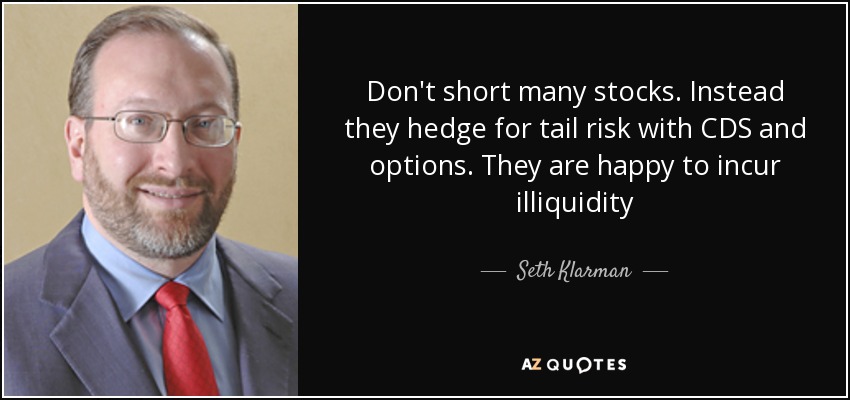 Don't short many stocks. Instead they hedge for tail risk with CDS and options. They are happy to incur illiquidity - Seth Klarman