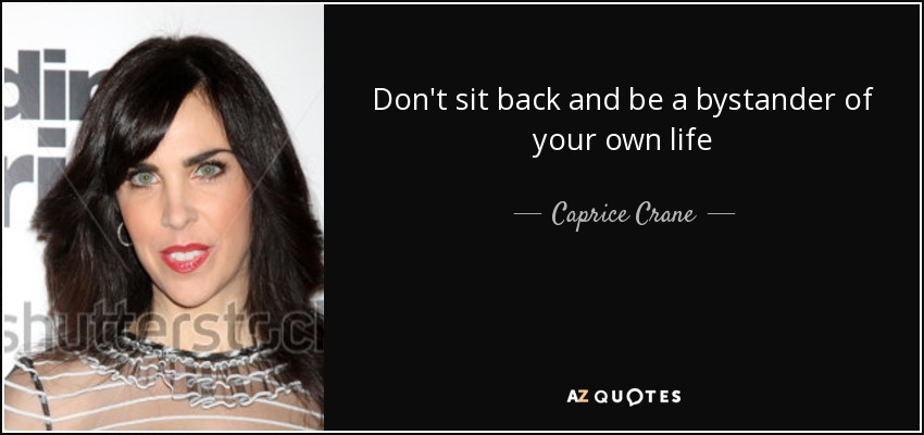 Don't sit back and be a bystander of your own life - Caprice Crane