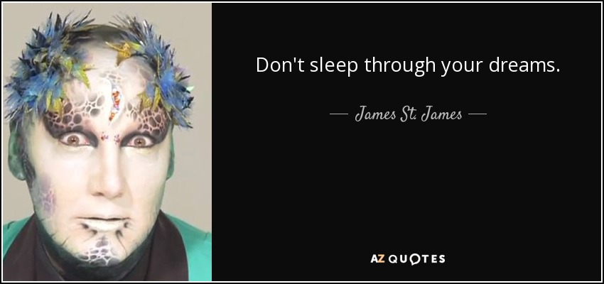 Don't sleep through your dreams. - James St. James