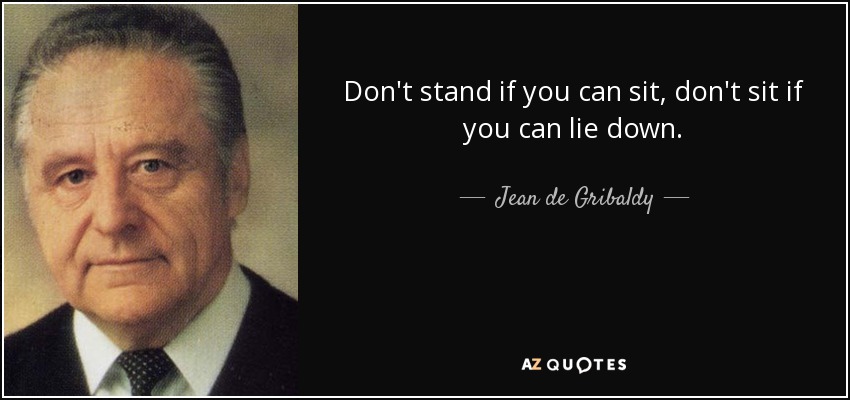 Don't stand if you can sit, don't sit if you can lie down. - Jean de Gribaldy