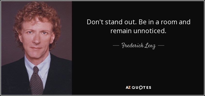 Don't stand out. Be in a room and remain unnoticed. - Frederick Lenz