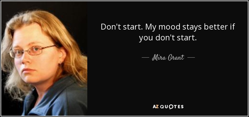 Don't start. My mood stays better if you don't start. - Mira Grant