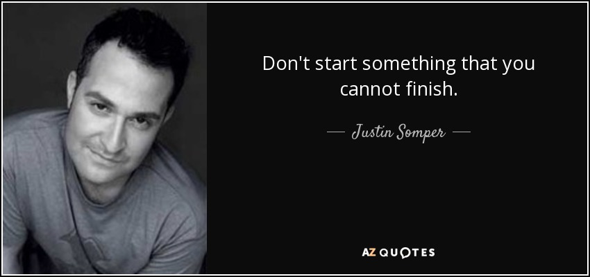 Don't start something that you cannot finish. - Justin Somper