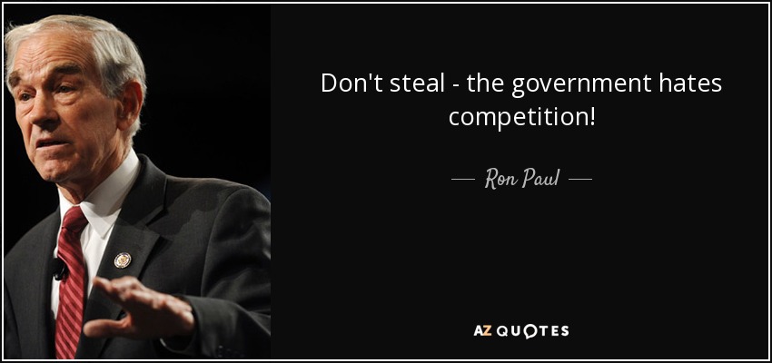 Don't steal - the government hates competition! - Ron Paul