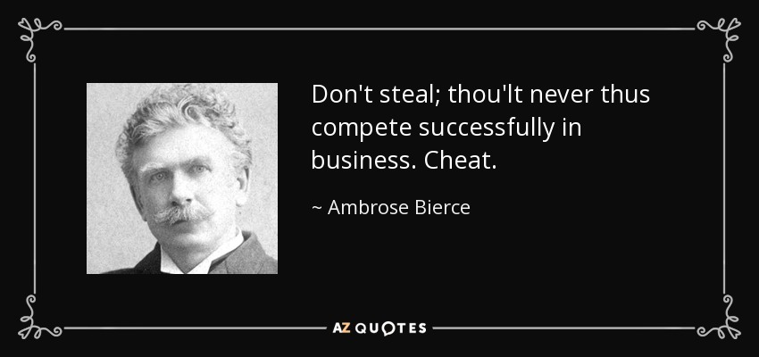 Don't steal; thou'lt never thus compete successfully in business. Cheat. - Ambrose Bierce