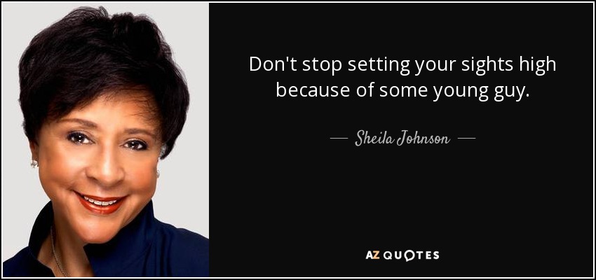 Don't stop setting your sights high because of some young guy. - Sheila Johnson